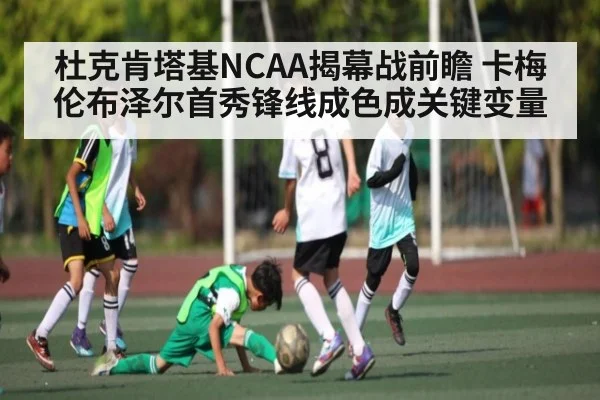 杜克肯塔基NCAA揭幕战前瞻 卡梅伦布泽尔首秀锋线成色成关键变量